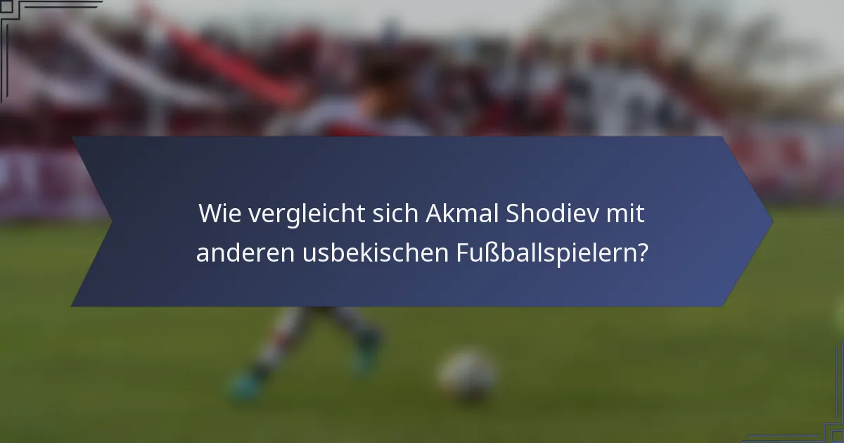 Wie vergleicht sich Akmal Shodiev mit anderen usbekischen Fußballspielern?