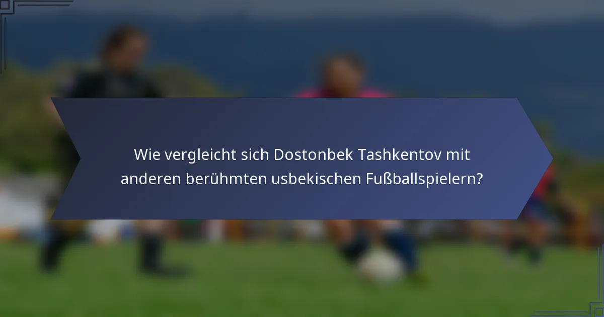 Wie vergleicht sich Dostonbek Tashkentov mit anderen berühmten usbekischen Fußballspielern?