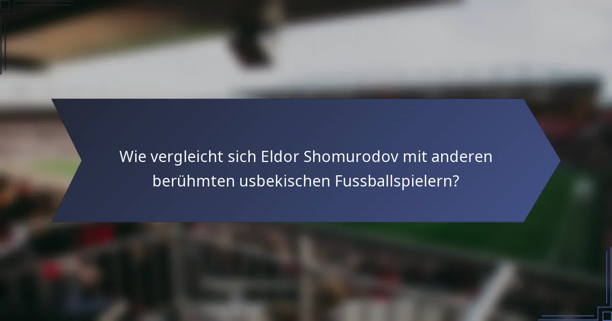 Wie vergleicht sich Eldor Shomurodov mit anderen berühmten usbekischen Fussballspielern?