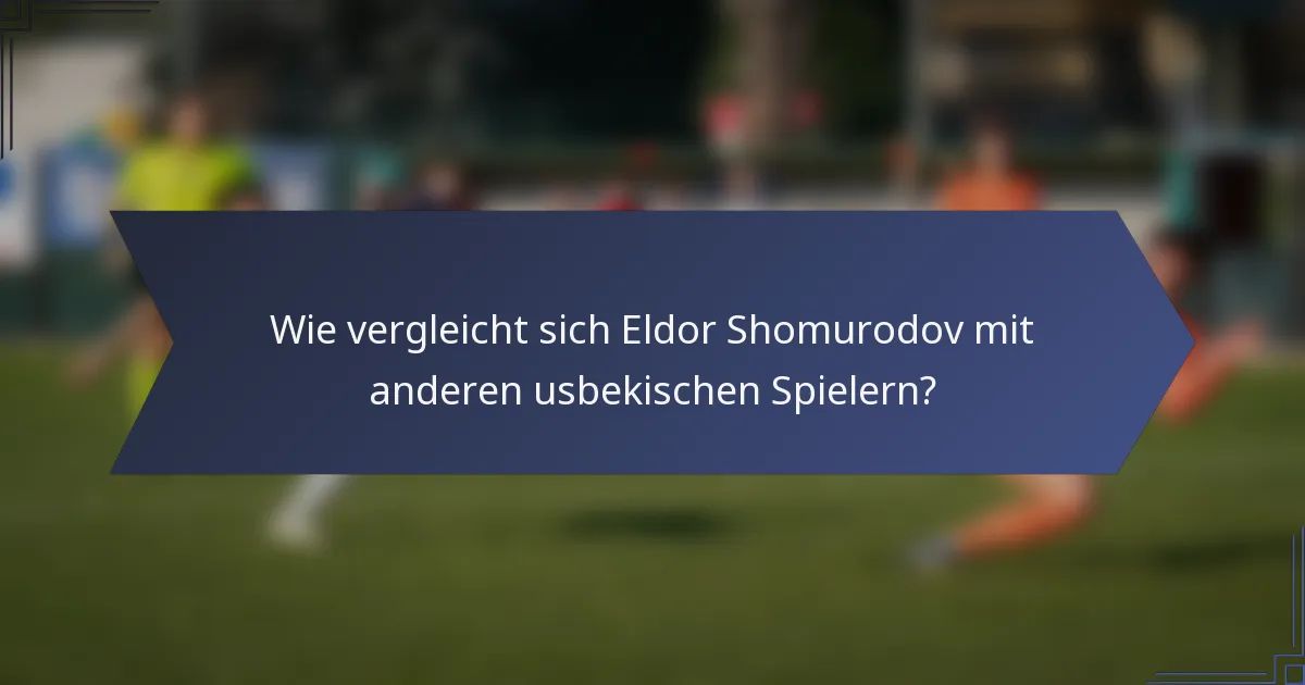 Wie vergleicht sich Eldor Shomurodov mit anderen usbekischen Spielern?