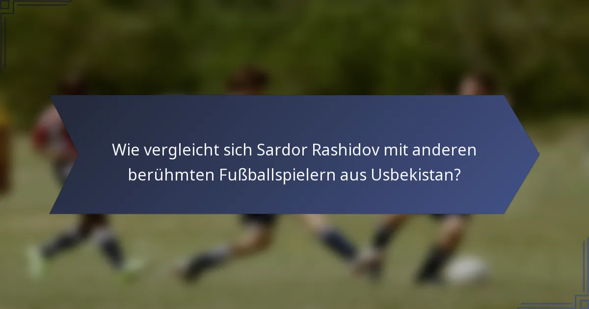 Wie vergleicht sich Sardor Rashidov mit anderen berühmten Fußballspielern aus Usbekistan?
