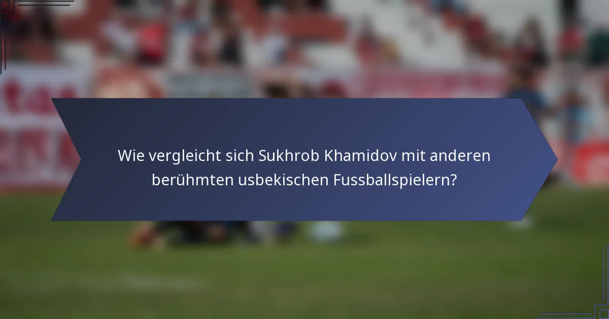 Wie vergleicht sich Sukhrob Khamidov mit anderen berühmten usbekischen Fussballspielern?