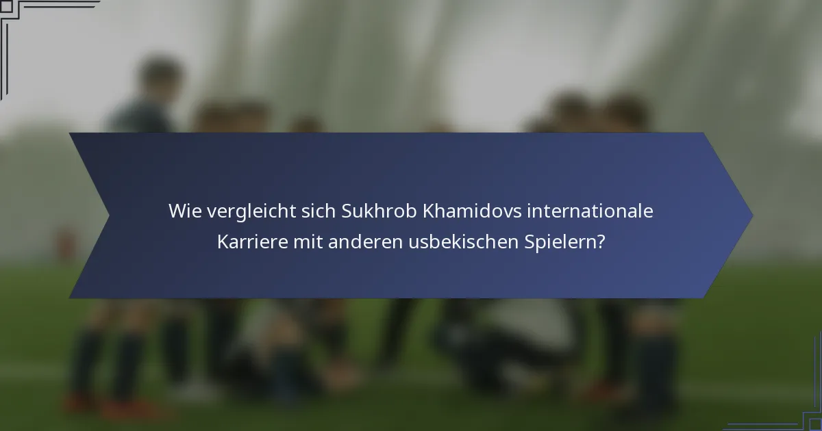 Wie vergleicht sich Sukhrob Khamidovs internationale Karriere mit anderen usbekischen Spielern?
