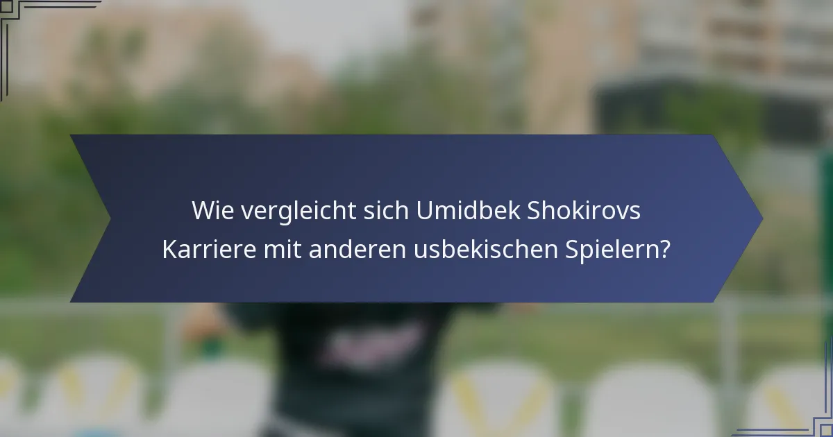 Wie vergleicht sich Umidbek Shokirovs Karriere mit anderen usbekischen Spielern?