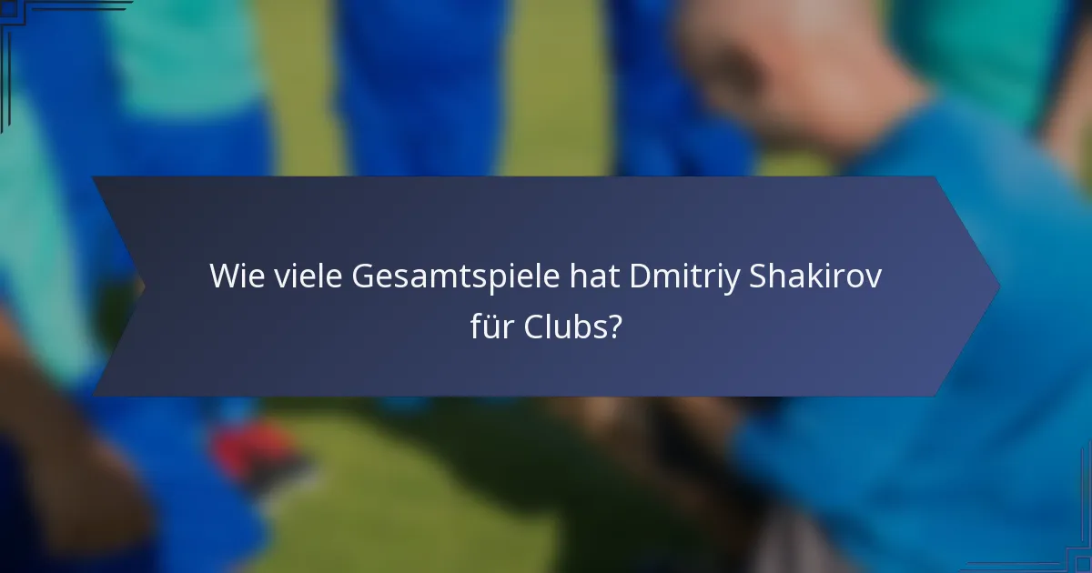 Wie viele Gesamtspiele hat Dmitriy Shakirov für Clubs?