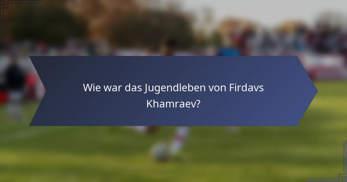 Wie war das Jugendleben von Firdavs Khamraev?