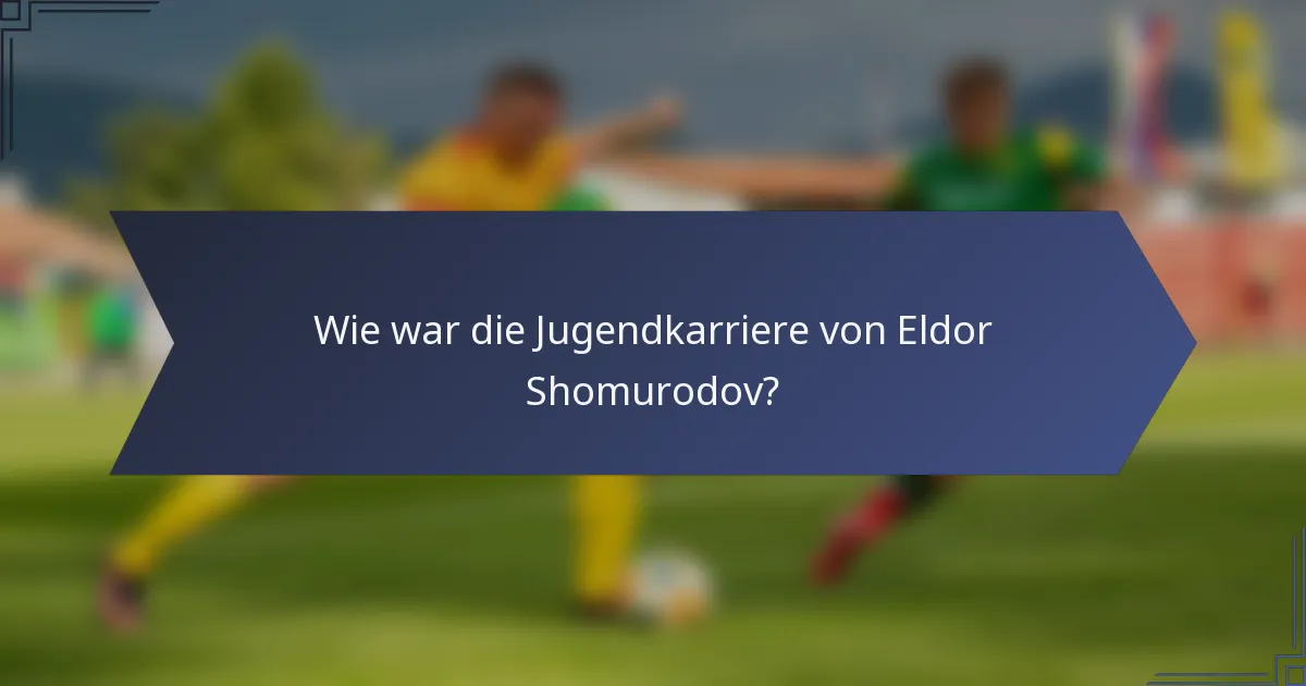 Wie war die Jugendkarriere von Eldor Shomurodov?